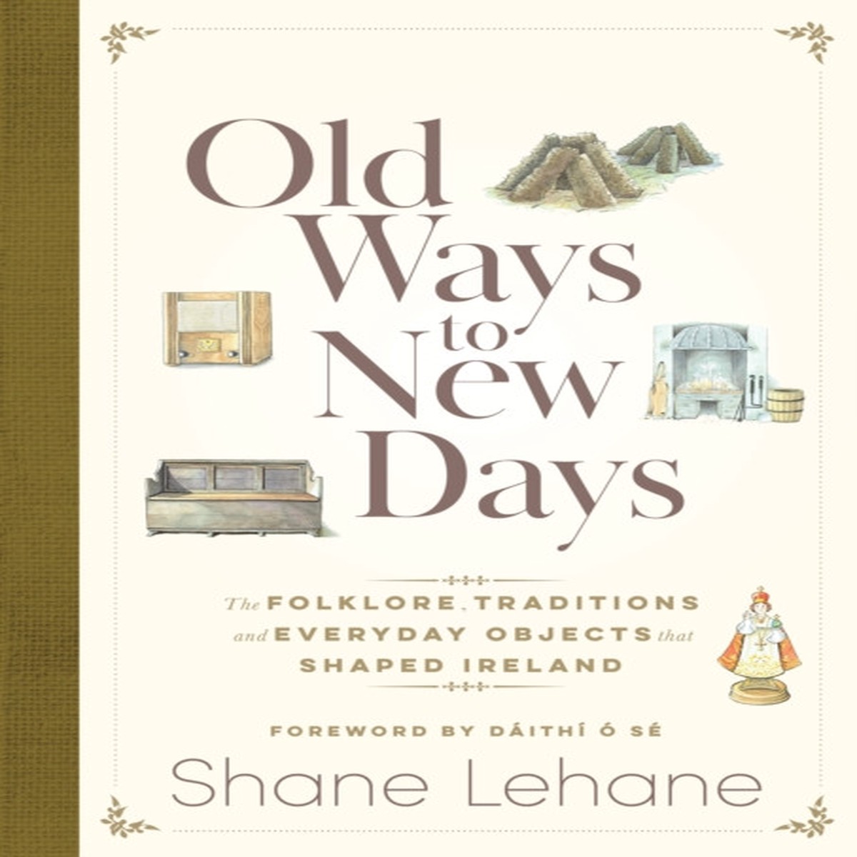 Old Ways to New Days: The Folklore, Traditions and Everyday Objects that Shaped Ireland by Shane Lehane